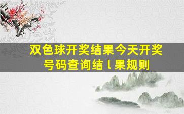 双色球开奖结果今天开奖号码查询结 l 果规则